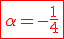 \red\fbox{\alpha=-\frac{1}{4}}